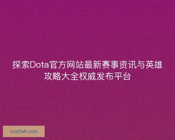 探索Dota官方网站最新赛事资讯与英雄攻略大全权威发布平台 探索Dota官方网站最新赛事资讯与英雄攻略大全权威发布平台