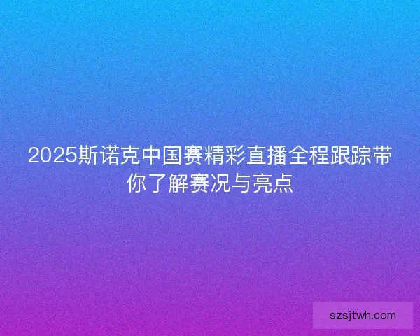 2025斯诺克中国赛精彩直播全程跟踪带你了解赛况与亮点 2025斯诺克中国赛精彩直播全程跟踪带你了解赛况与亮点