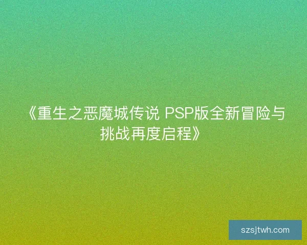 《重生之恶魔城传说 PSP版全新冒险与挑战再度启程》 《重生之恶魔城传说 PSP版全新冒险与挑战再度启程》
