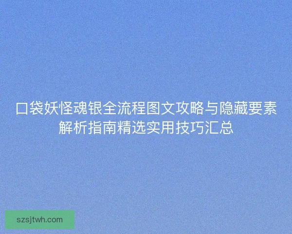 口袋妖怪魂银全流程图文攻略与隐藏要素解析指南精选实用技巧汇总 口袋妖怪魂银全流程图文攻略与隐藏要素解析指南精选实用技巧汇总