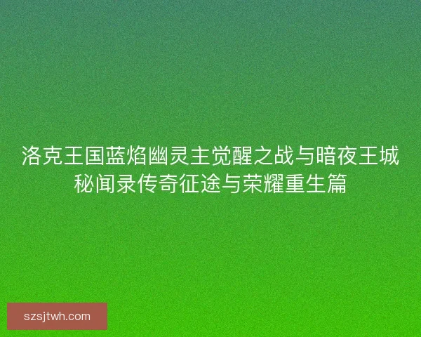 洛克王国蓝焰幽灵主觉醒之战与暗夜王城秘闻录传奇征途与荣耀重生篇