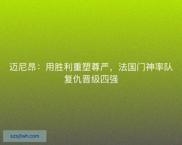迈尼昂：用胜利重塑尊严，法国门神率队复仇晋级四强