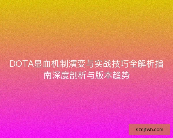 DOTA显血机制演变与实战技巧全解析指南深度剖析与版本趋势 DOTA显血机制演变与实战技巧全解析指南深度剖析与版本趋势