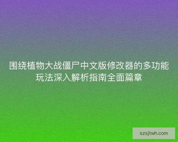 围绕植物大战僵尸中文版修改器的多功能玩法深入解析指南全面篇章 围绕植物大战僵尸中文版修改器的多功能玩法深入解析指南全面篇章