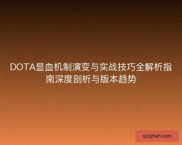 DOTA显血机制演变与实战技巧全解析指南深度剖析与版本趋势 DOTA显血机制演变与实战技巧全解析指南深度剖析与版本趋势